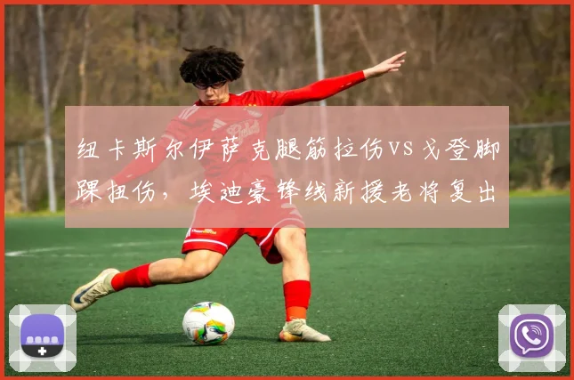 纽卡斯尔伊萨克腿筋拉伤vs戈登脚踝扭伤，埃迪豪锋线新援老将复出节奏